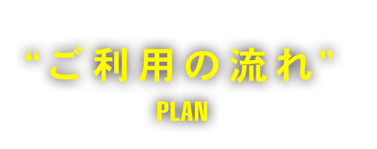 “ご利用の流れ”PLAN